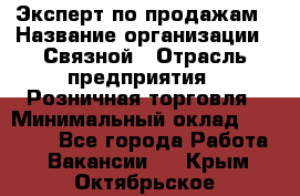 Эксперт по продажам › Название организации ­ Связной › Отрасль предприятия ­ Розничная торговля › Минимальный оклад ­ 32 000 - Все города Работа » Вакансии   . Крым,Октябрьское